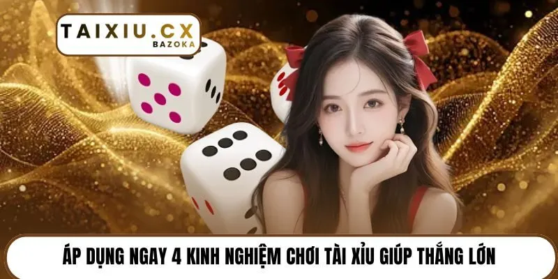 Áp dụng ngay 4 kinh nghiệm chơi tài xỉu giúp thắng lớn