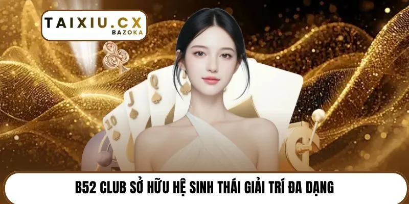 B52 Club sở hữu hệ sinh thái giải trí đa dạng