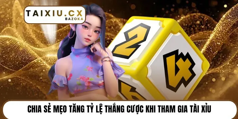 Chia sẻ mẹo tăng tỷ lệ thắng cược khi tham gia Tài Xỉu 