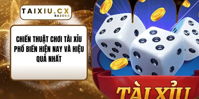 Chiến Thuật Chơi Tài Xỉu Phổ Biến Hiện Nay Và Hiệu Quả Nhất
