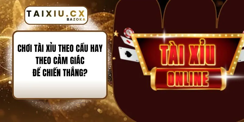 Chơi Tài Xỉu Theo Cầu Hay Theo Cảm Giác Để Chiến Thắng?
