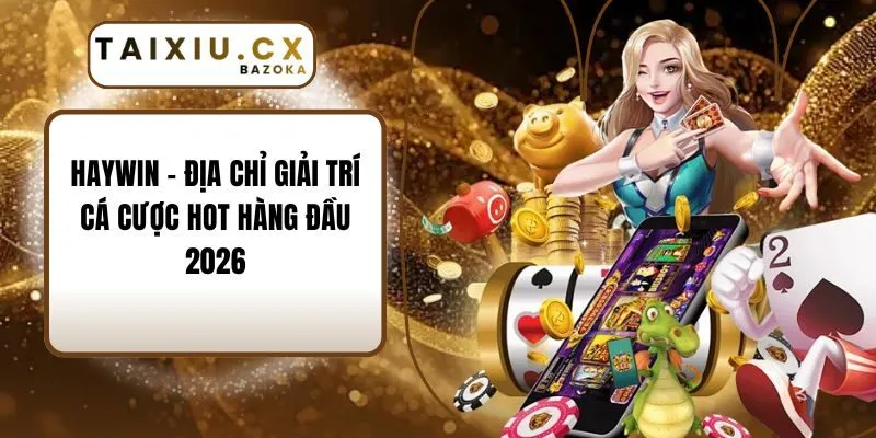 Haywin - Địa Chỉ Giải Trí Cá Cược Hot Hàng Đầu 2026