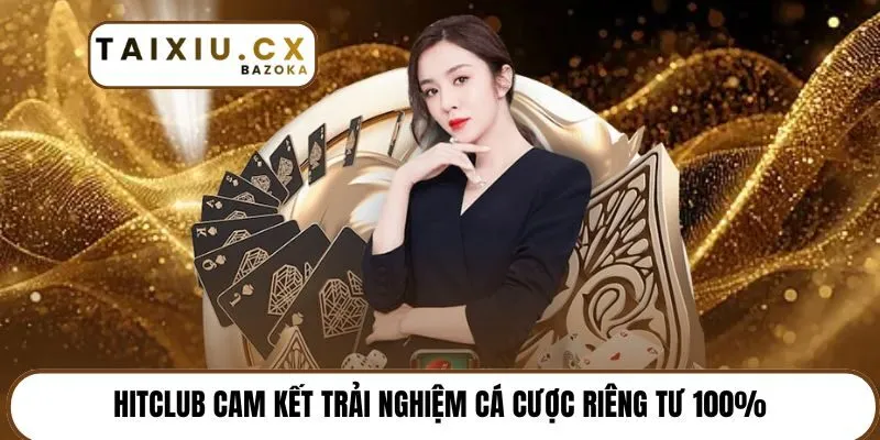 Hitclub cam kết trải nghiệm cá cược riêng tư 100%