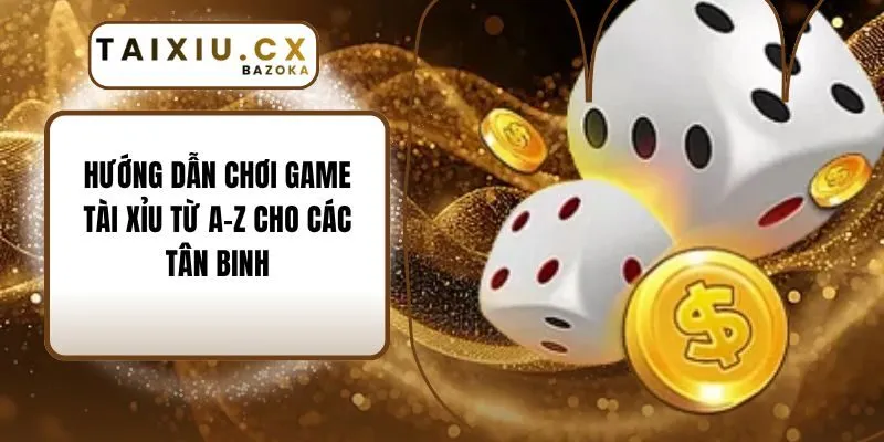 Hướng Dẫn Chơi Game Tài Xỉu Từ A–Z Cho Các Tân Binh