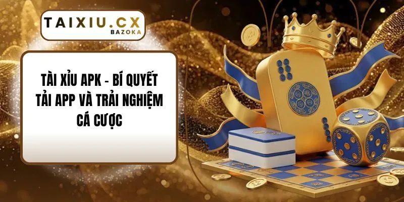 Tài Xỉu APK - Bí Quyết Tải App Và Trải Nghiệm Cá Cược 