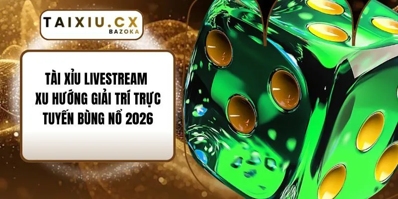 Tài Xỉu Livestream - Xu Hướng Giải Trí Trực Tuyến Bùng Nổ 2026