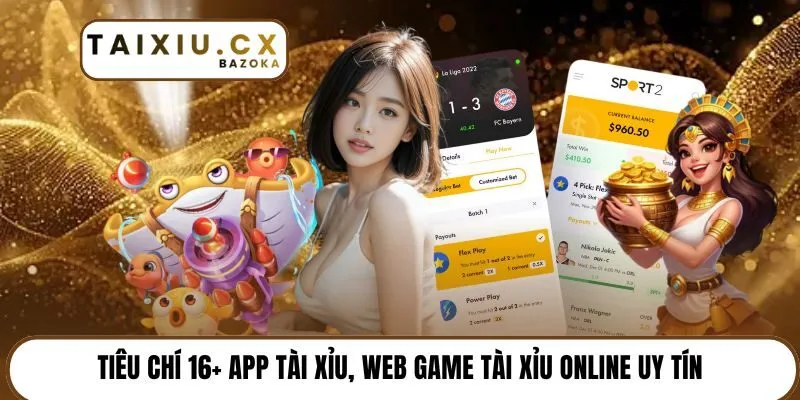 Tiêu chí 16+ app tài xỉu, web game tài xỉu online uy tín