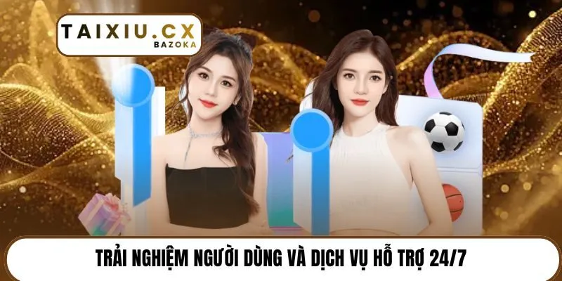 Trải nghiệm người dùng và dịch vụ hỗ trợ 24/7