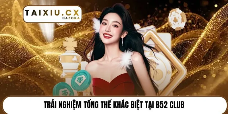 Trải nghiệm tổng thể khác biệt tại B52 Club